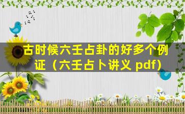 古时候六壬占卦的好多个例证（六壬占卜讲义 pdf）